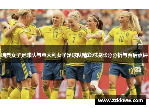 瑞典女子足球队与意大利女子足球队精彩对决比分分析与赛后点评